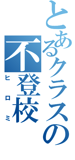 とあるクラスの不登校（ヒロミ）