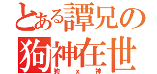 とある譚兄の狗神在世（狗ｘ神）