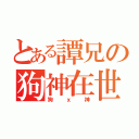 とある譚兄の狗神在世（狗ｘ神）