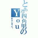 とある四角男のＹｏｕ ｄｉｅ！（死んでしまった！）