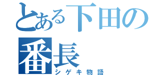 とある下田の番長（シゲキ物語）