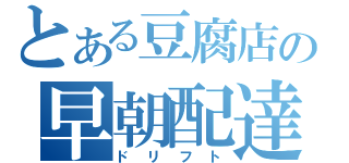 とある豆腐店の早朝配達（ドリフト）