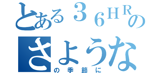 とある３６ＨＲのさようなら（の季節に）