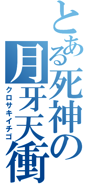 とある死神の月牙天衝（クロサキイチゴ）