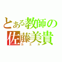 とある教師の佐藤美貴（カエル）