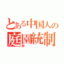 とある中国人の庭園統制（劉）