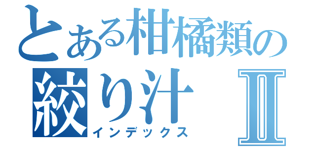 とある柑橘類の絞り汁Ⅱ（インデックス）