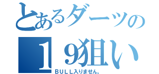 とあるダーツの１９狙い（ＢＵＬＬ入りません。）