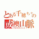 とある千穂ちゃんの或襖山脈（アルプスサンミャク）