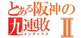 とある阪神の九連敗Ⅱ（インデックス）