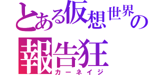 とある仮想世界の報告狂（カーネイジ）