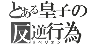 とある皇子の反逆行為（リベリオン）