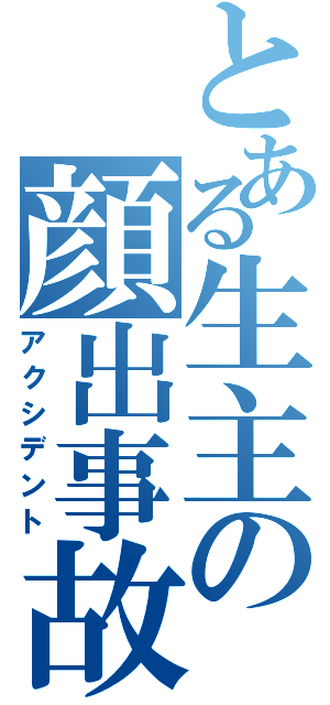 とある生主の顔出事故（アクシデント）