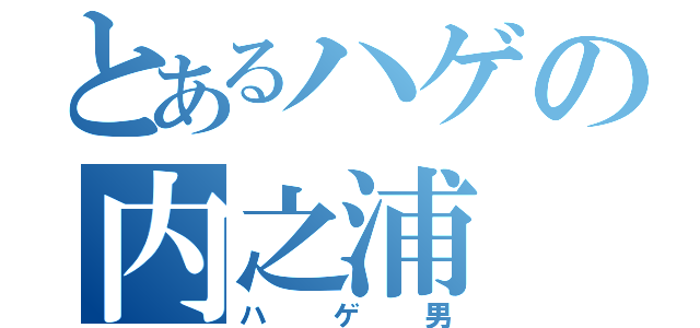 とあるハゲの内之浦（ハゲ男）