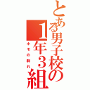 とある男子校の１年３組（ホモの群れ）