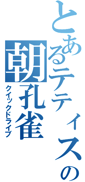 とあるテティスの朝孔雀（クイックドライブ）