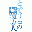 とあるキノコの無気力人間（パチニート）