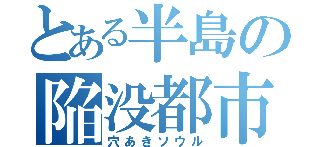 とある半島の陥没都市（穴あきソウル）