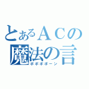 とあるＡＣの魔法の言葉（ポポポポーン）