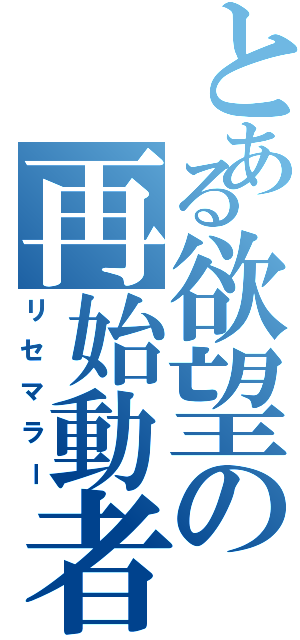 とある欲望の再始動者（リセマラー）