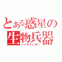 とある惑星の生物兵器（バイオウェポン）