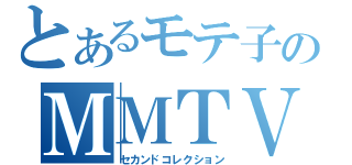 とあるモテ子のＭＭＴＶ（セカンドコレクション）