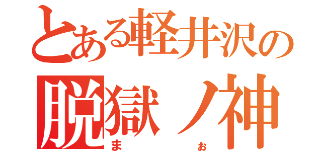 とある軽井沢の脱獄ノ神（まぉ）