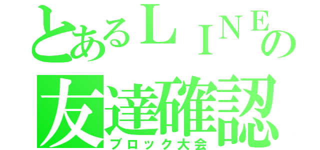 とあるＬＩＮＥの友達確認（ブロック大会）