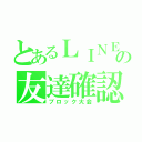 とあるＬＩＮＥの友達確認（ブロック大会）