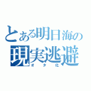 とある明日海の現実逃避（オタ化）