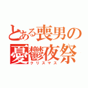 とある喪男の憂鬱夜祭（クリスマス）