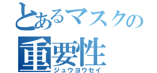 とあるマスクの重要性（ジュウヨウセイ）