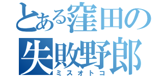 とある窪田の失敗野郎（ミスオトコ）