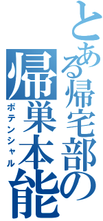 とある帰宅部の帰巣本能（ポテンシャル）