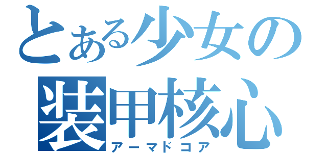 とある少女の装甲核心（アーマドコア）