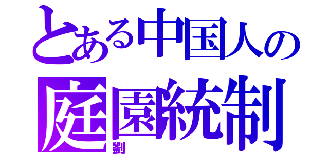 とある中国人の庭園統制（劉）