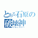 とある石原の破壊神（ブロッコリー）