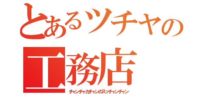 とあるツチヤの工務店（チャンチャカチャンのスッチャンチャン）