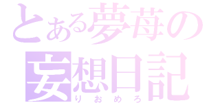 とある夢苺の妄想日記（りおめろ）