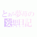 とある夢苺の妄想日記（りおめろ）