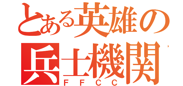 とある英雄の兵士機関（Ｆ Ｆ Ｃ Ｃ）