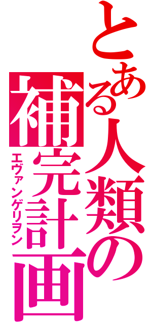 とある人類の補完計画（エヴァンゲリヲン）