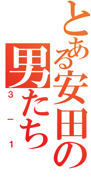 とある安田の男たち（３－１）