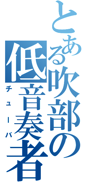 とある吹部の低音奏者（チューバ）