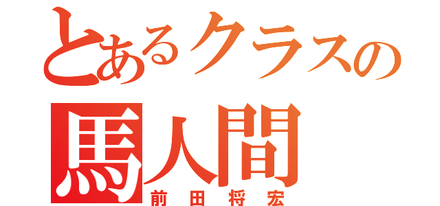 とあるクラスの馬人間（前田将宏）