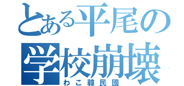 とある平尾の学校崩壊（わこ韓民國）