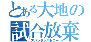 とある大地の試合放棄（アバンダンバトラー）