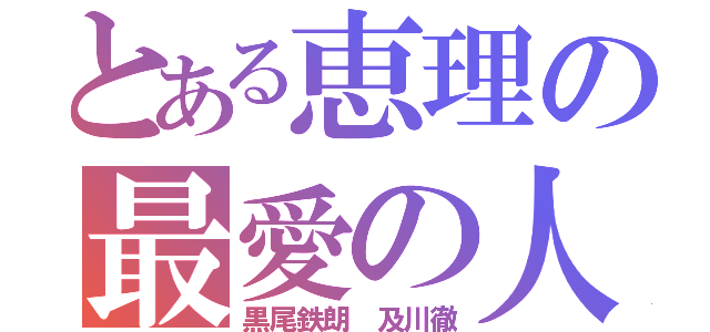 とある恵理の最愛の人（黒尾鉄朗 及川徹）