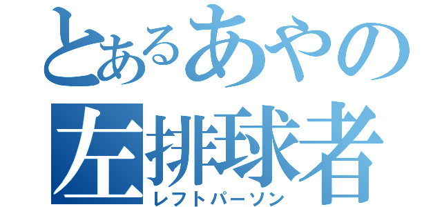 とあるあやの左排球者（レフトパーソン）