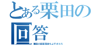 とある栗田の回答（栗田の回答気持ちよすぎだろ）